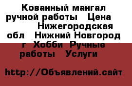 Кованный мангал ручной работы › Цена ­ 6 000 - Нижегородская обл., Нижний Новгород г. Хобби. Ручные работы » Услуги   